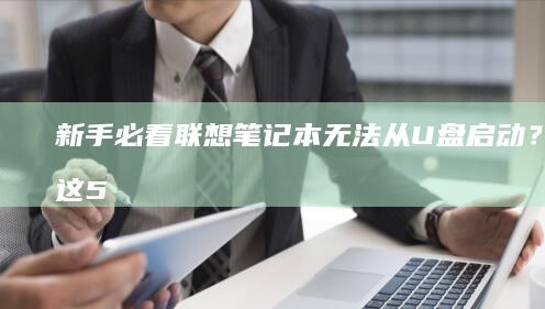 新手必看联想笔记本无法从启动？检查这5