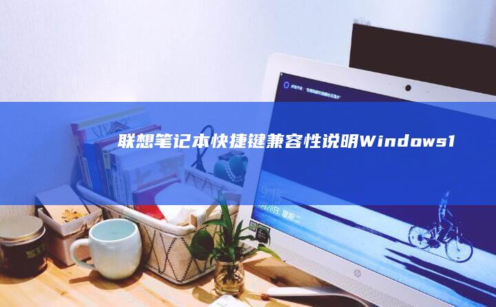 联想笔记本快捷键兼容性说明：Windows 11/10系统差异及第三方软件快捷键冲突解决方案 (联想笔记本快捷启动键是哪个键)