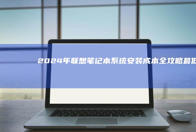 2024年系统安装成本全攻略最低