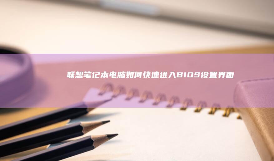 联想笔记本电脑如何快速进入BIOS设置界面