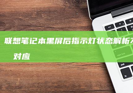 联想笔记本黑屏后指示灯状态解析：不同故障对应的硬件问题 (联想笔记本黑屏但电源键是亮的)