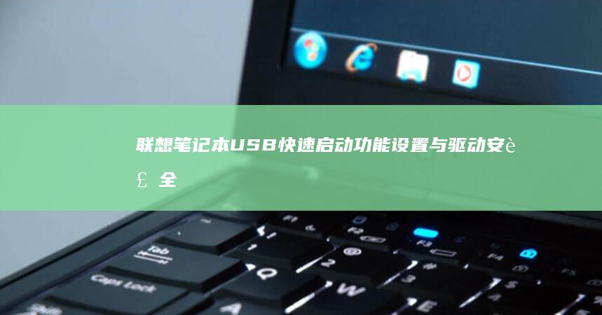 联想笔记本USB快速启动功能设置与驱动安装全流程详解 (联想笔记本u启动按f几)