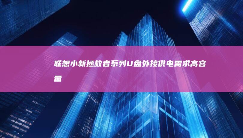 联想小新/拯救者系列U盘外接供电需求：高容量存储设备使用时的电源稳定性建议 (联想小新拯救者y7000)