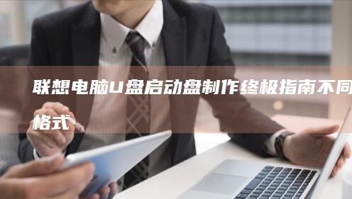 联想电脑U盘启动盘制作终极指南：不同存储格式（FAT32/NTFS）对系统安装的影响分析 (联想电脑u盘启动快捷键是哪个键)