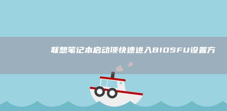 联想笔记本启动项快速进入BIOS/FU设置方法详解（F2/F12功能键指南） (联想笔记本启动盘按f几)