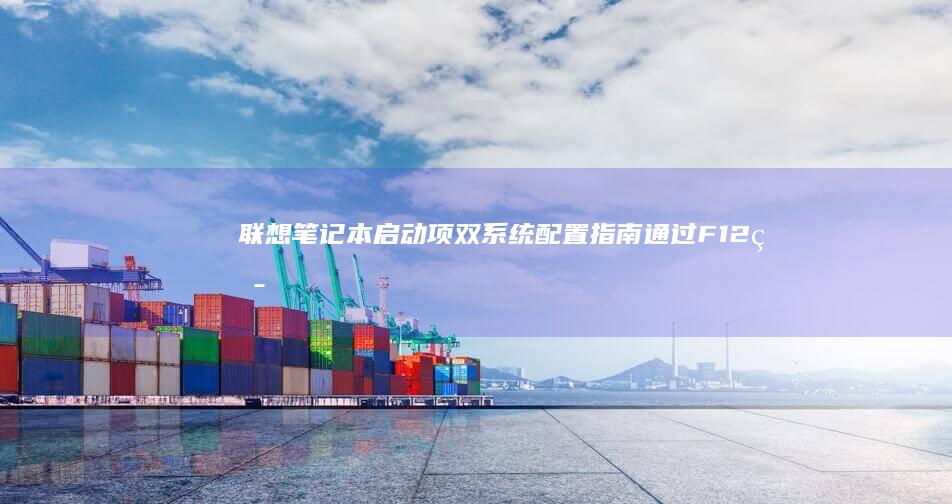 联想笔记本启动项双系统配置指南：通过F12热键实现Windows/Linux快速切换 (联想笔记本启动u盘按什么键)