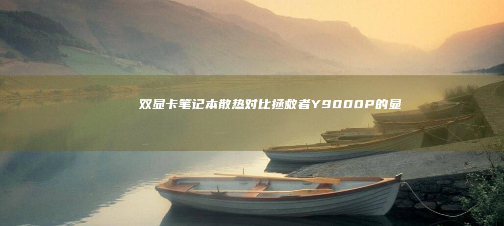 双显卡笔记本散热对比：拯救者Y9000P的显卡功耗释放测试 (双显卡笔记本怎么只用独显)