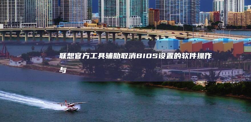 联想官方工具辅助取消BIOS设置的软件操作与物理按键配合使用说明 (联想官方工具箱)