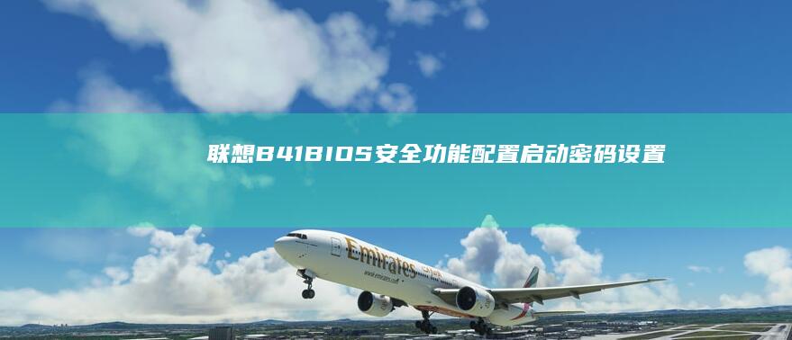 联想B41 BIOS安全功能配置：启动密码设置与安全启动（Secure Boot）启用方法 (联想b41笔记本参数)
