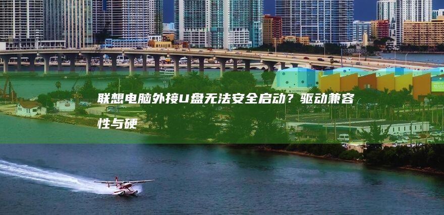 联想电脑外接U盘无法安全启动？驱动兼容性与硬件接口适配问题排查指南 (联想电脑外接显示器没反应)