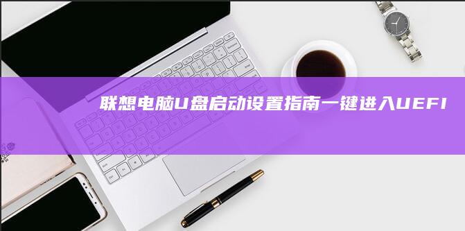 联想电脑U盘启动设置指南一键进入
