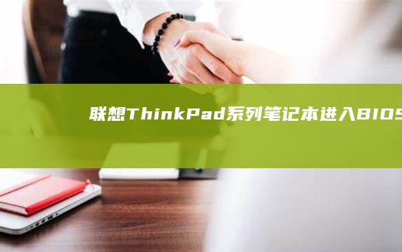联想ThinkPad系列笔记本进入BIOS时断电的典型故障模式及硬件诊断流程 (联想thinkpad)