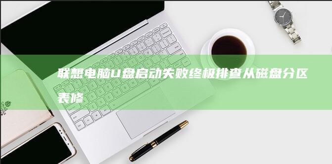 联想电脑U盘启动失败终极排查：从磁盘分区表修复到BIOS芯片固件版本升级方案 (联想电脑u盘启动bios设置)