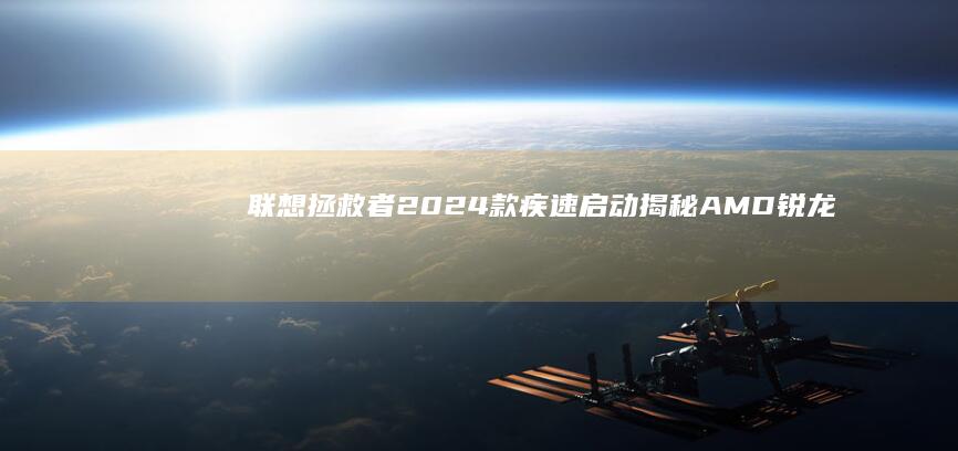 拯救者2024款疾速启动揭秘AMD锐龙
