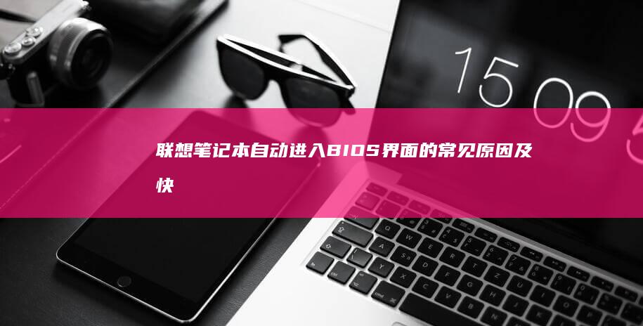 联想笔记本自动进入BIOS界面的常见原因及快速解决方法 (联想笔记本自带鼠标怎么开启)