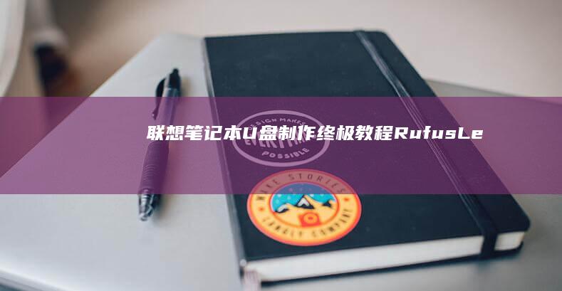 联想笔记本U盘制作终极教程： Rufus/Lenovo自带工具对比+FAT32/NTFS分区格式选择指南 (联想笔记本u启动按f几)