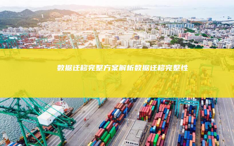 数据迁移完整方案解析 (数据迁移完整性)