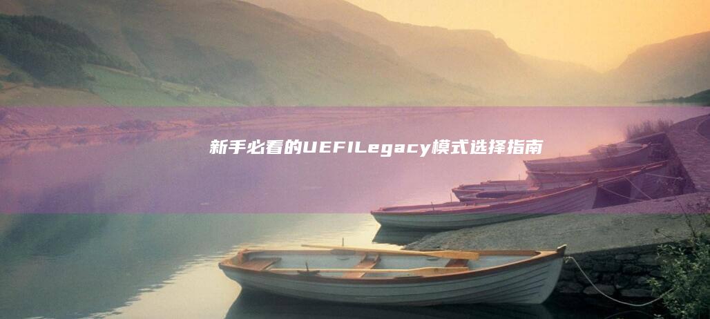 新手必看的UEFI/Legacy模式选择指南 (新手必看的动漫)
