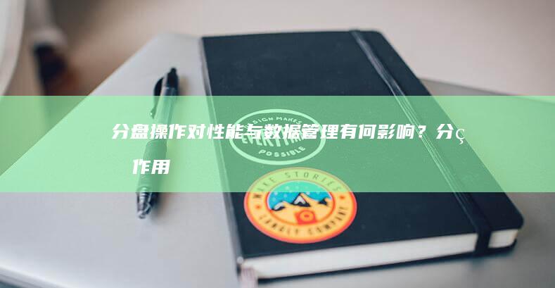 分盘操作对性能与数据管理有何影响？ (分盘作用)