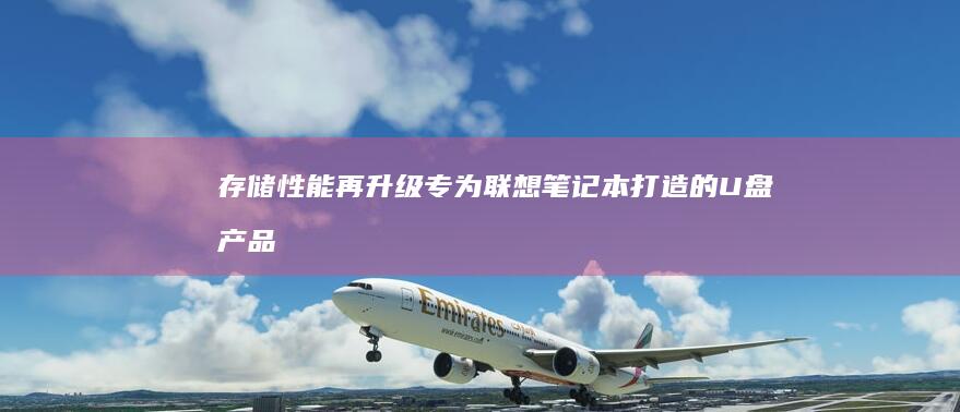 存储再升级专为联想笔记本打造的U盘产品