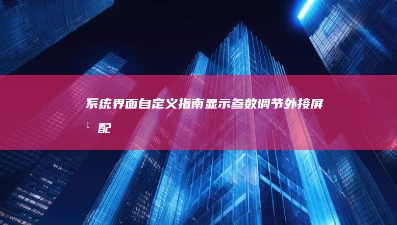系统界面自定义指南｜显示参数调节｜外接屏幕配置技巧 (系统界面自定义图片)