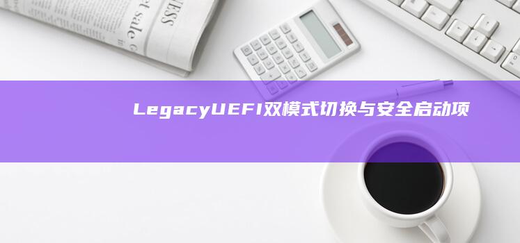 Legacy/UEFI双模式切换与安全启动项关闭的完整指南 (legacy翻译)