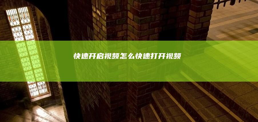 快速开启视频 (怎么快速打开视频)