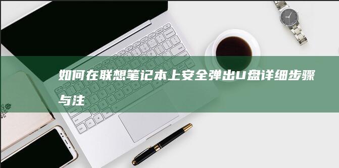如何在联想笔记本上安全弹出U盘：详细步骤与注意事项 (如何在联想笔记本上下载软件)