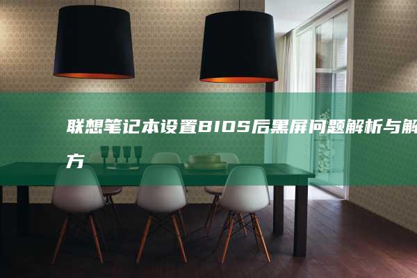 联想笔记本设置BIOS后黑屏问题解析与解决方案 (联想笔记本设置u盘启动的方法)