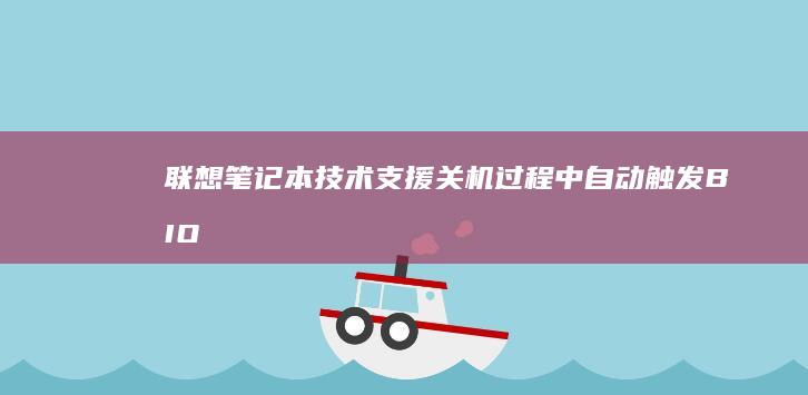 联想笔记本技术支援：关机过程中自动触发BIOS设置界面的应对策略 (联想笔记本技术支持)