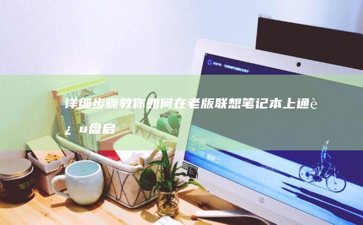 详细步骤教你如何在老版联想笔记本上通过u盘启动 (详细步骤教你剃男发)