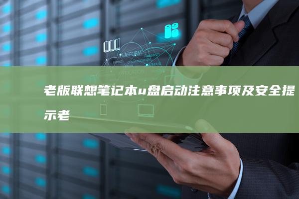 老版联想笔记本u盘启动注意事项及安全提示 (老版联想笔记本怎么连接wifi)