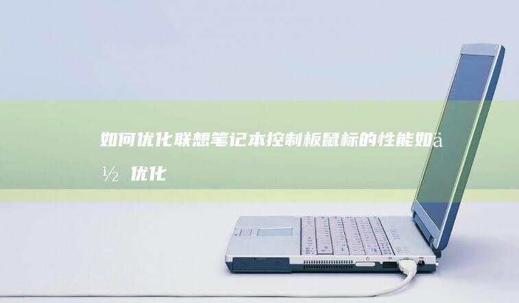 如何优化联想笔记本控制板鼠标的性能 (如何优化联想笔记本的充电?)