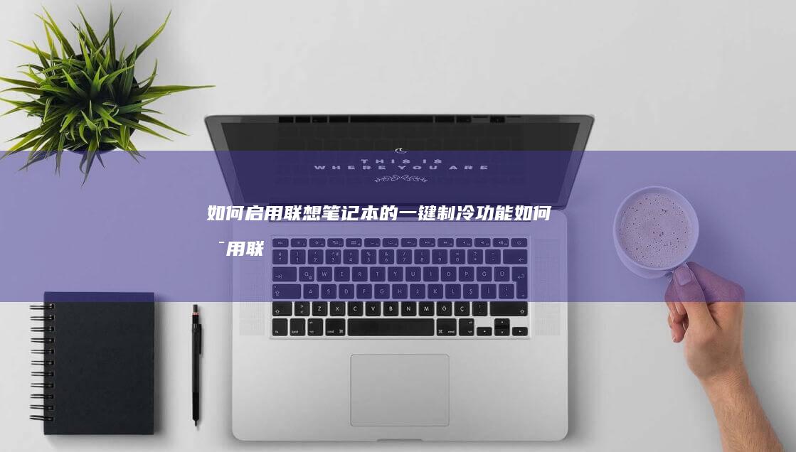 如何启用联想笔记本的一键制冷功能 (如何启用联想电脑上的无线功能)