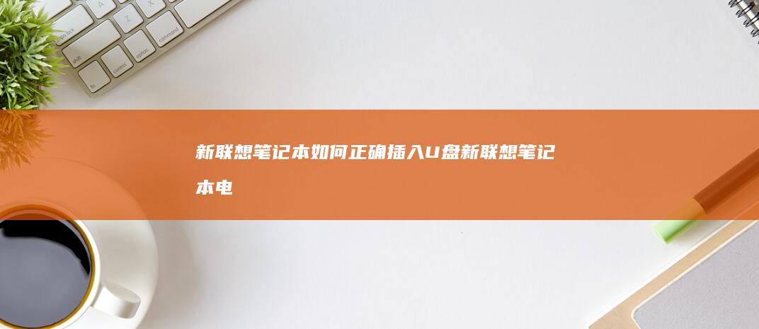 新联想笔记本如何正确插入U盘 (新联想笔记本电脑第一次开机教程)