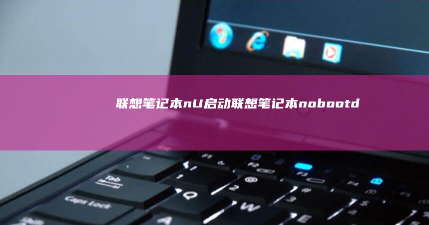 联想笔记本nU启动 (联想笔记本nobootdevice修复)