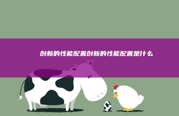 创新的性能配置 (创新的性能配置是什么)