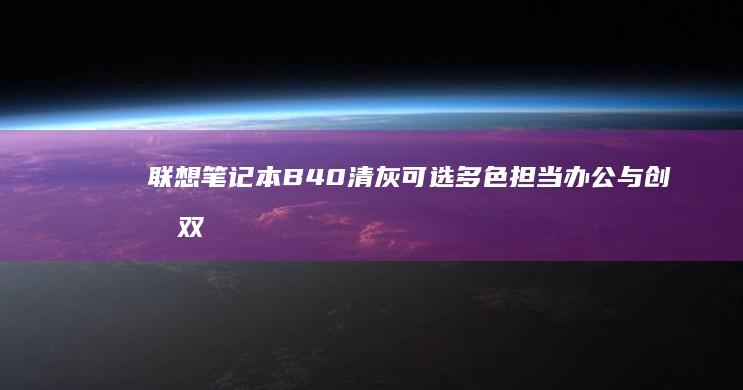 联想笔记本B40清灰可选多色担当办公与创意双重打卡 (联想笔记本bios怎么进入)