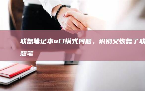 联想笔记本u口模式问题，识别又恢复了 (联想笔记本u盘启动按哪个键)