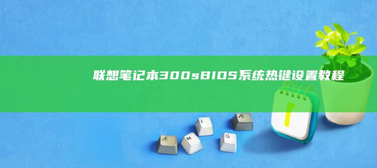 联想笔记本300s BIOS系统热键设置教程 (联想笔记本310s-15ikb)