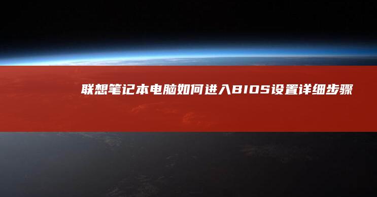 联想笔记本电脑如何进入BIOS设置：详细步骤指南 - 包括开机按键、功能键操作以及不同型号笔记本的BIOS进入方法 (联想笔记本电池更换价格)