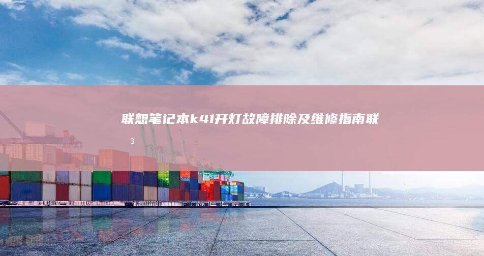 联想笔记本k41开灯故障排除及维修指南 (联想笔记本客服电话24小时人工)