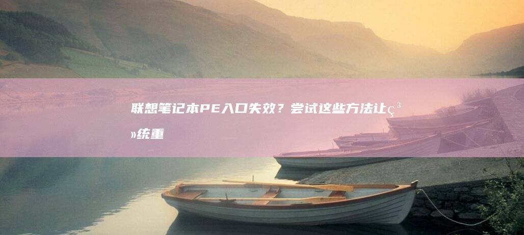 联想笔记本PE入口失效？尝试这些方法让系统重新启动 (联想笔记本pin码是什么)