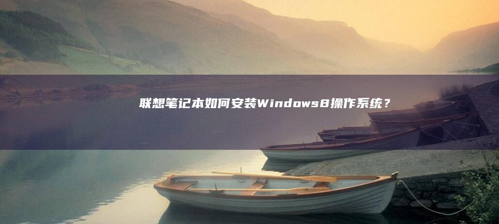 联想笔记本如何安装Windows 8操作系统？安装教程 (联想笔记本如何恢复出厂设置)