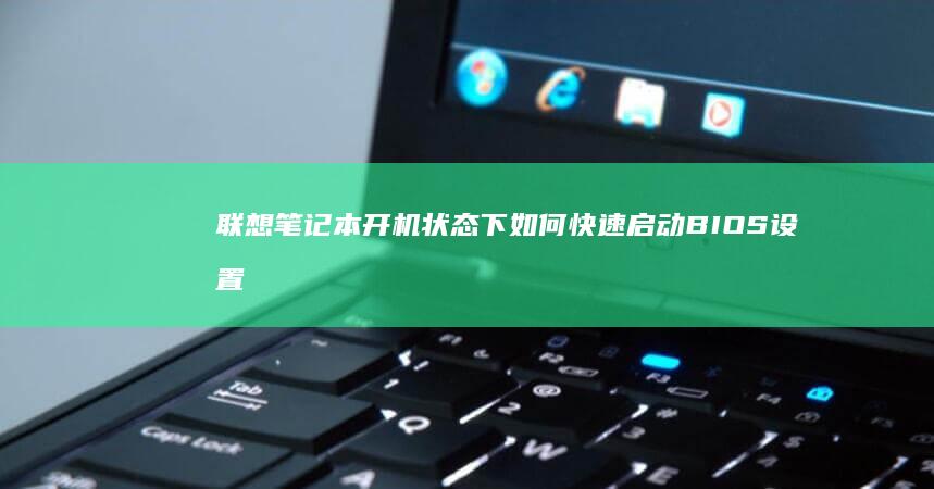 联想笔记本开机状态下如何快速启动BIOS设置 (联想笔记本开不了机怎么办)