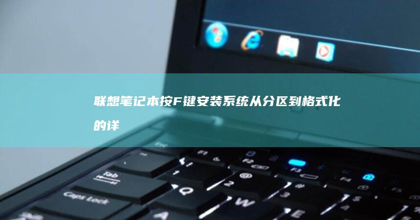 联想笔记本按F键安装系统：从分区到格式化的详细教程 (联想笔记本按f几进u盘启动)