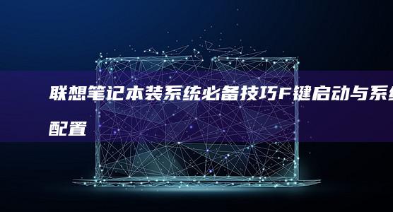 联想笔记本装系统必备技巧：F键启动与系统配置全解析 (联想笔记本装系统按f几进入界面)