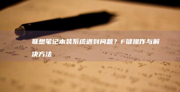 联想笔记本装系统遇到问题？F键操作与解决方法一起来学 (联想笔记本装系统按f几进入界面)
