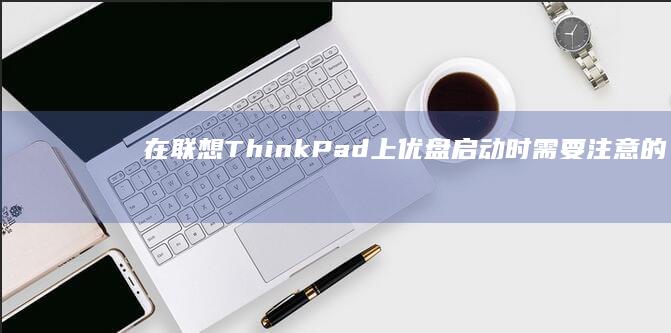 在联想ThinkPad上优盘启动时需要注意的BIOS设置 (在联想thinkpad买到联想昭阳对吗)