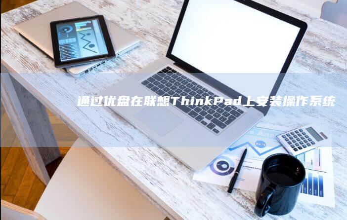 通过优盘在联想ThinkPad上安装操作系统的步骤说明 (优盘联队)